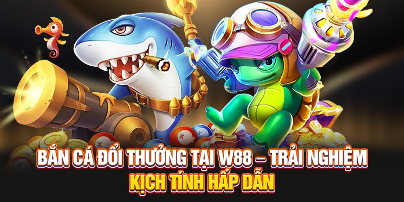 bắn cá đổi thưởng tại W88