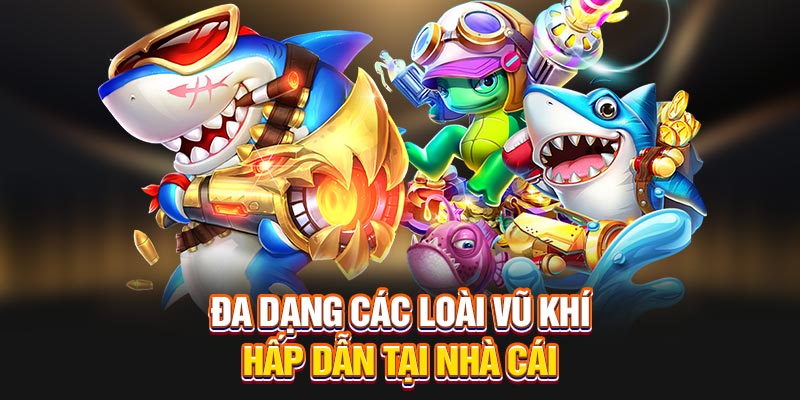 Đa dạng các loài vũ khí hấp dẫn tại nhà cái