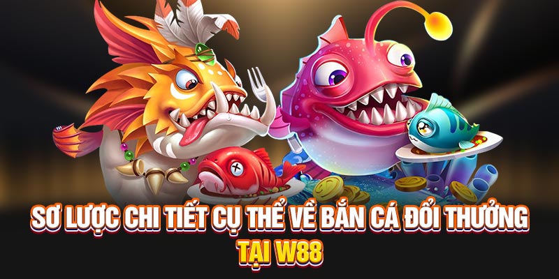 Sơ lược chi tiết cụ thể về ưu điểm khi tham gia bắn cá đổi thưởng tại W88